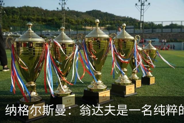 纳格尔斯曼：翁达夫是一名纯粹的前锋，萨内在防守端起到积极作用